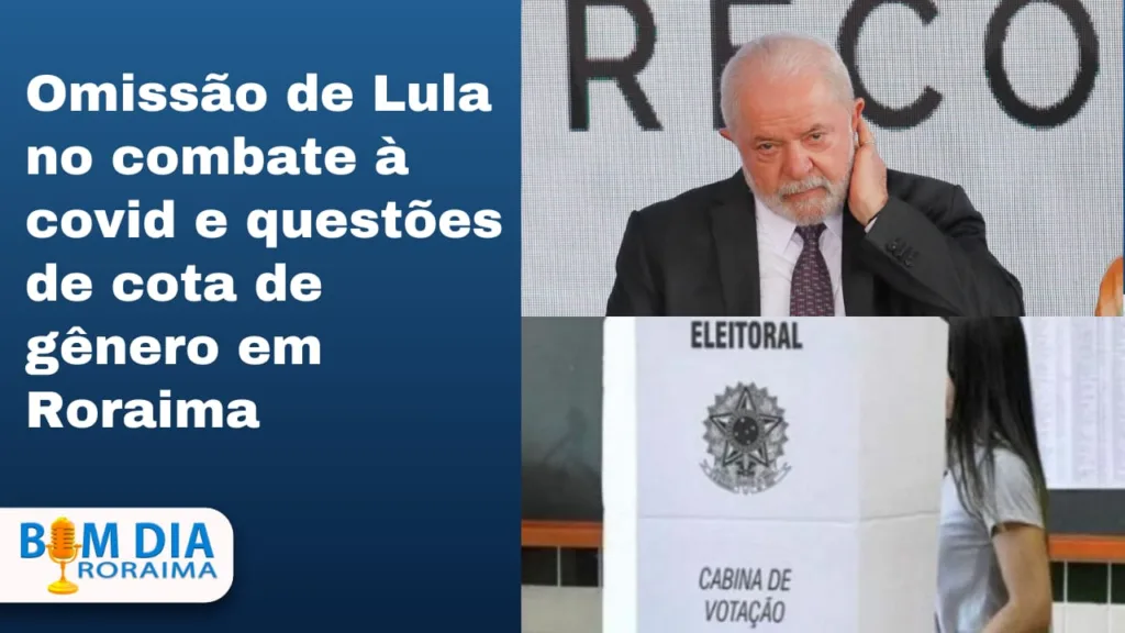 Omissão de Lula no combate à covid e questões de cota de gênero em Roraima