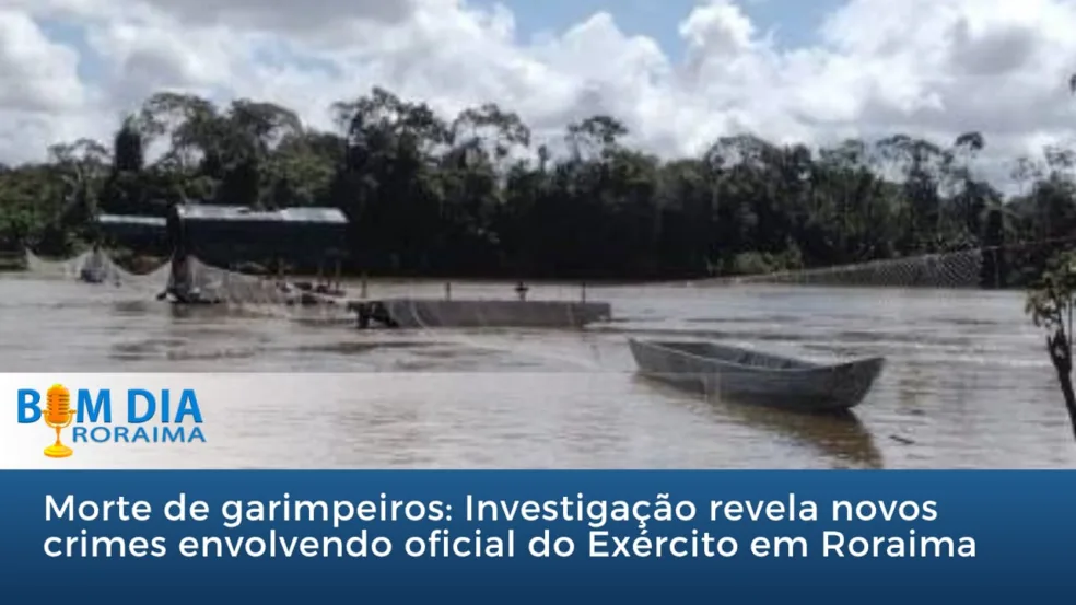 Morte de garimpeiros: Investigação revela novos crimes envolvendo oficial do Exército em Roraima